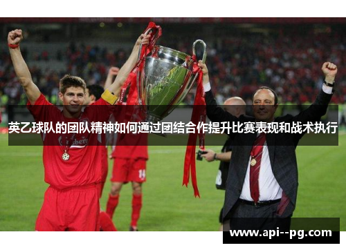 英乙球队的团队精神如何通过团结合作提升比赛表现和战术执行