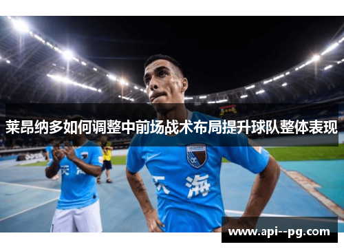 莱昂纳多如何调整中前场战术布局提升球队整体表现