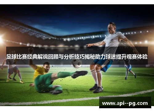 足球比赛经典解说回顾与分析技巧揭秘助力球迷提升观赛体验 足球比赛经典解说回顾与分析技巧揭秘助力球迷提升观赛体验