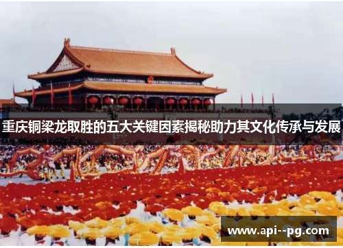 重庆铜梁龙取胜的五大关键因素揭秘助力其文化传承与发展