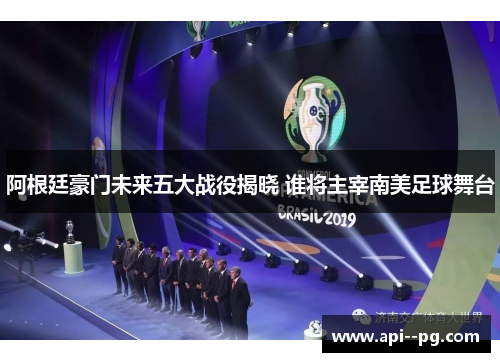 阿根廷豪门未来五大战役揭晓 谁将主宰南美足球舞台