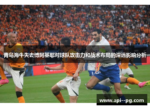 青岛海牛失去博阿基耶对球队攻击力和战术布局的深远影响分析