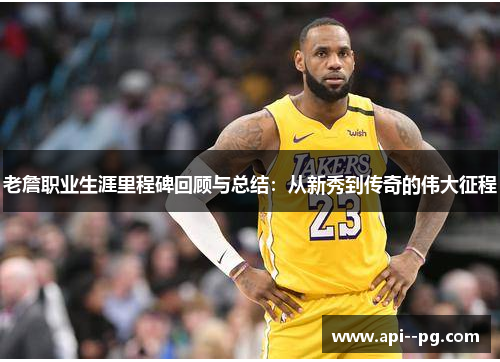 老詹职业生涯里程碑回顾与总结：从新秀到传奇的伟大征程