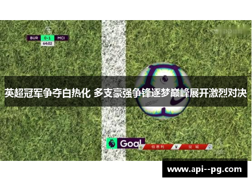 英超冠军争夺白热化 多支豪强争锋逐梦巅峰展开激烈对决