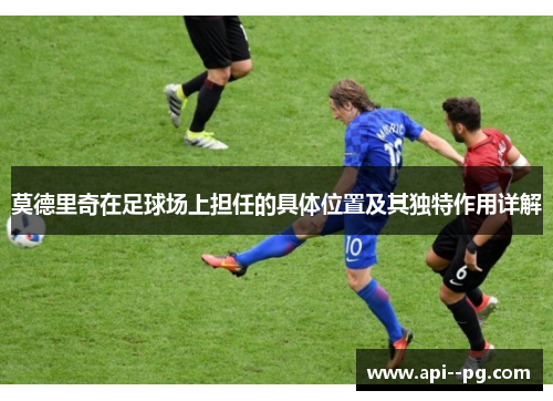 莫德里奇在足球场上担任的具体位置及其独特作用详解