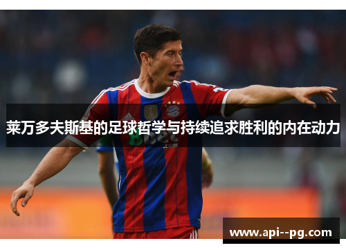 莱万多夫斯基的足球哲学与持续追求胜利的内在动力