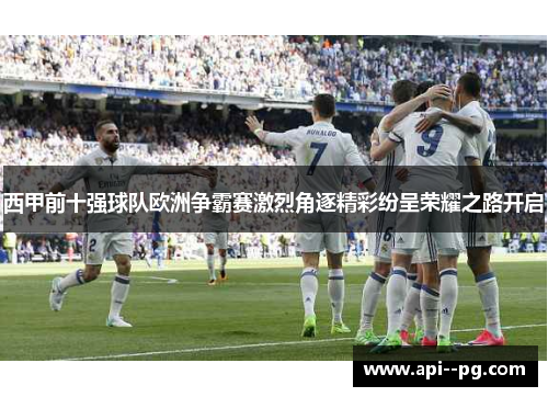 西甲前十强球队欧洲争霸赛激烈角逐精彩纷呈荣耀之路开启