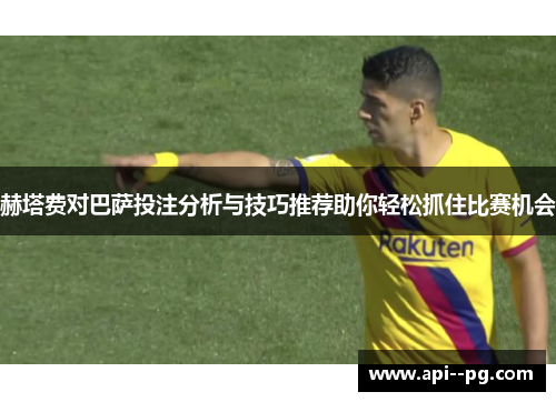 赫塔费对巴萨投注分析与技巧推荐助你轻松抓住比赛机会