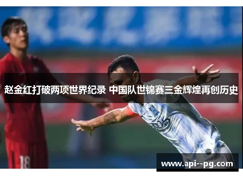 赵金红打破两项世界纪录 中国队世锦赛三金辉煌再创历史