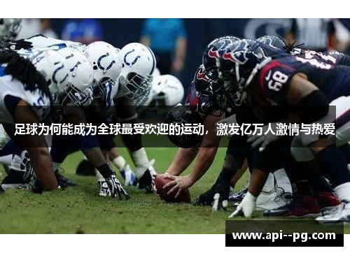 足球为何能成为全球最受欢迎的运动，激发亿万人激情与热爱