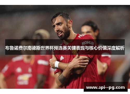 布鲁诺费尔南德斯世界杯预选赛关键表现与核心价值深度解析 布鲁诺费尔南德斯世界杯预选赛关键表现与核心价值深度解析