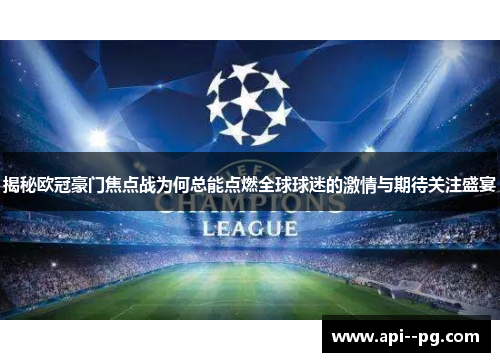 揭秘欧冠豪门焦点战为何总能点燃全球球迷的激情与期待关注盛宴 揭秘欧冠豪门焦点战为何总能点燃全球球迷的激情与期待关注盛宴
