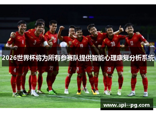 2026世界杯将为所有参赛队提供智能心理康复分析系统 2026世界杯将为所有参赛队提供智能心理康复分析系统