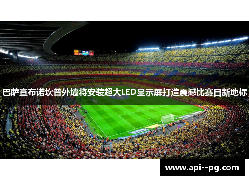 巴萨宣布诺坎普外墙将安装超大LED显示屏打造震撼比赛日新地标