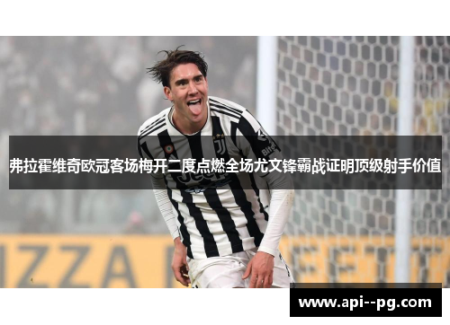 弗拉霍维奇欧冠客场梅开二度点燃全场尤文锋霸战证明顶级射手价值 弗拉霍维奇欧冠客场梅开二度点燃全场尤文锋霸战证明顶级射手价值
