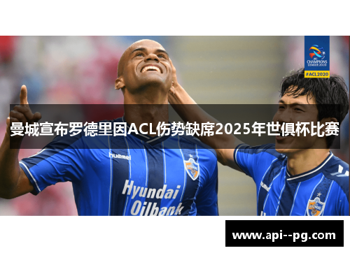 曼城宣布罗德里因ACL伤势缺席2025年世俱杯比赛