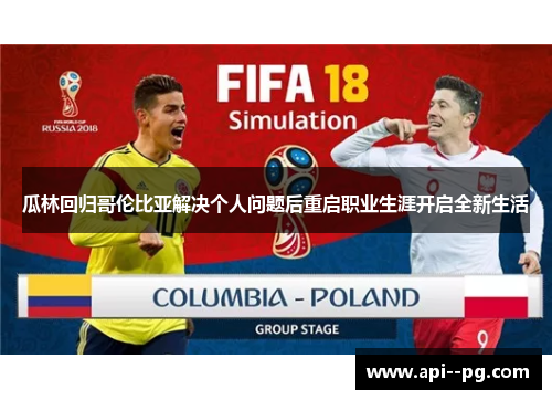 瓜林回归哥伦比亚解决个人问题后重启职业生涯开启全新生活