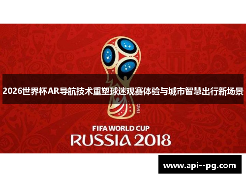 2026世界杯AR导航技术重塑球迷观赛体验与城市智慧出行新场景 2026世界杯AR导航技术重塑球迷观赛体验与城市智慧出行新场景