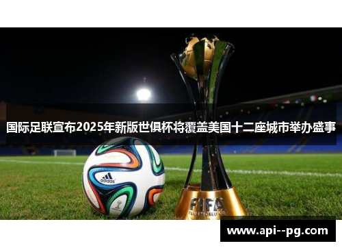 国际足联宣布2025年新版世俱杯将覆盖美国十二座城市举办盛事 国际足联宣布2025年新版世俱杯将覆盖美国十二座城市举办盛事