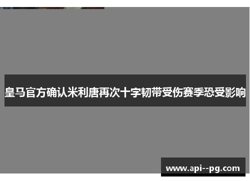 皇马官方确认米利唐再次十字韧带受伤赛季恐受影响 皇马官方确认米利唐再次十字韧带受伤赛季恐受影响