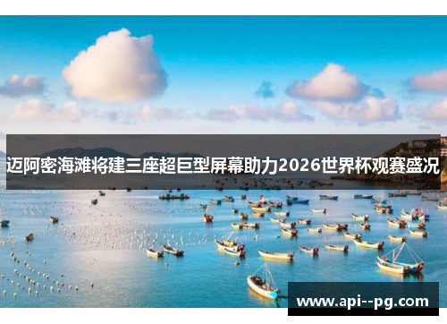迈阿密海滩将建三座超巨型屏幕助力2026世界杯观赛盛况 迈阿密海滩将建三座超巨型屏幕助力2026世界杯观赛盛况